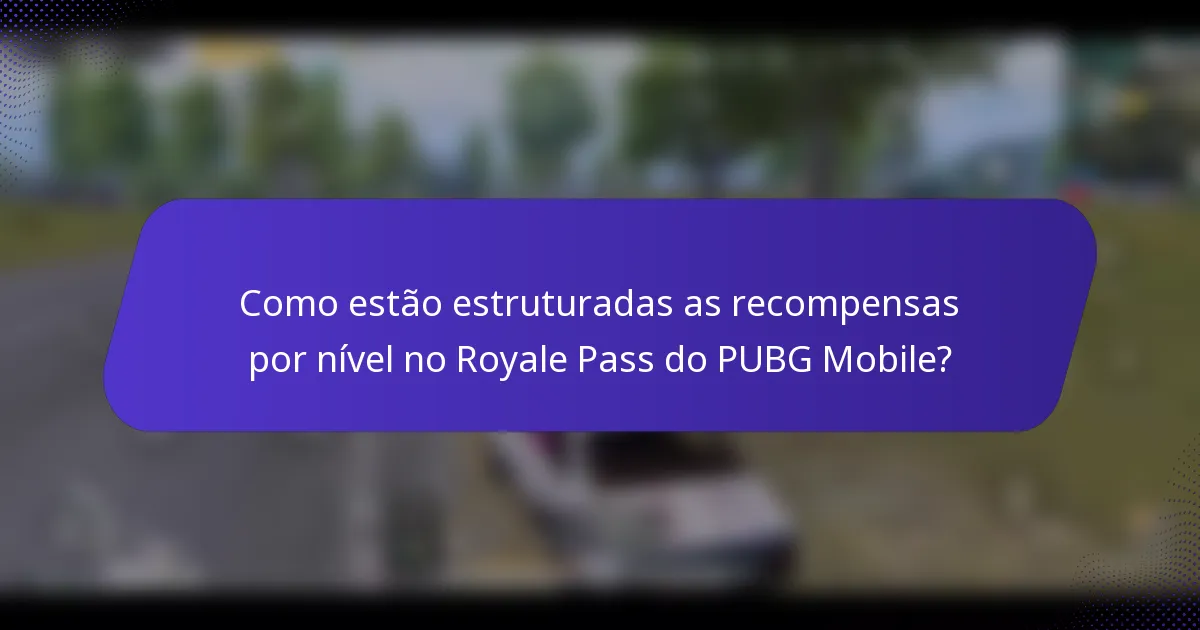 Como estão estruturadas as recompensas por nível no Royale Pass do PUBG Mobile?