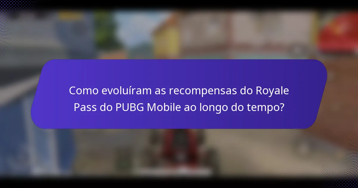 Como evoluíram as recompensas do Royale Pass do PUBG Mobile ao longo do tempo?