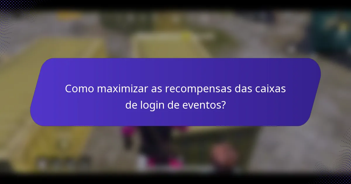 Como maximizar as recompensas das caixas de login de eventos?