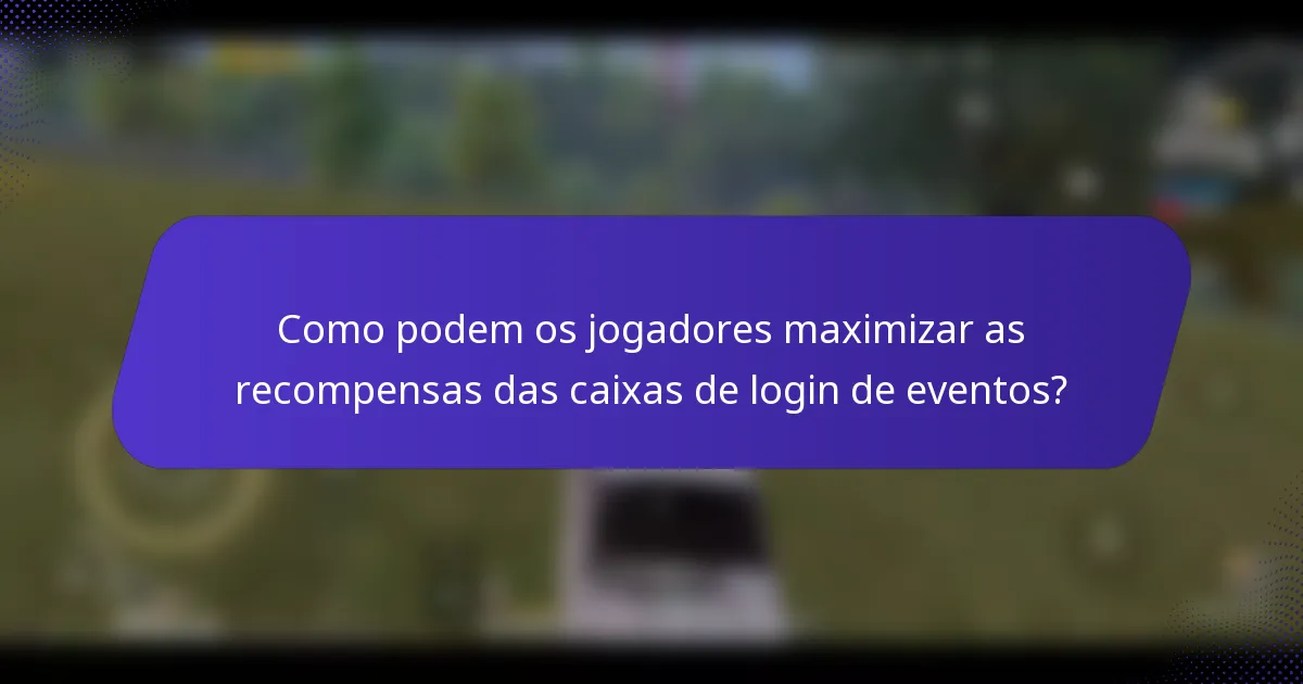 Como podem os jogadores maximizar as recompensas das caixas de login de eventos?