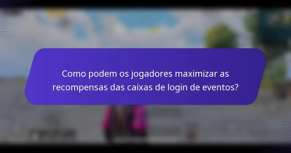 Como podem os jogadores maximizar as recompensas das caixas de login de eventos?
