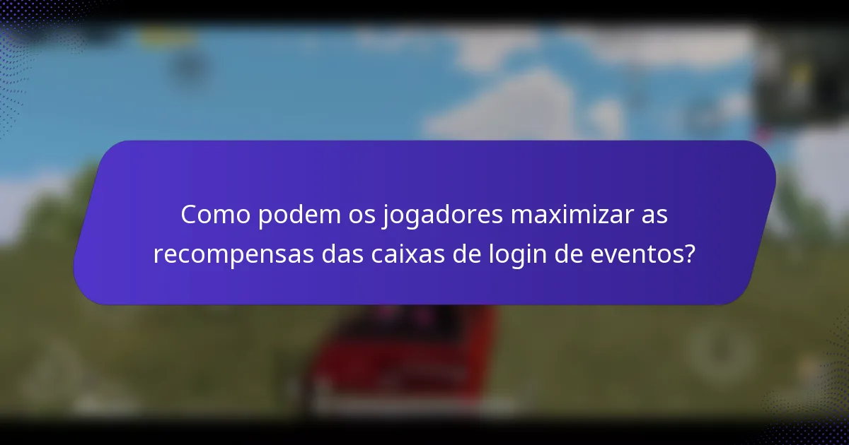 Como podem os jogadores maximizar as recompensas das caixas de login de eventos?