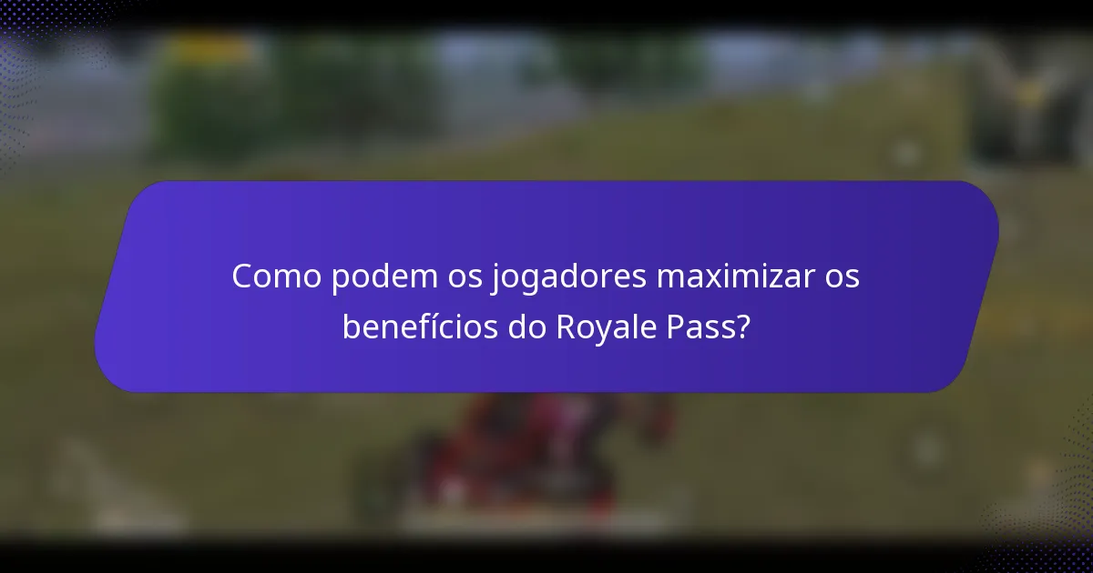 Como podem os jogadores maximizar os benefícios do Royale Pass?