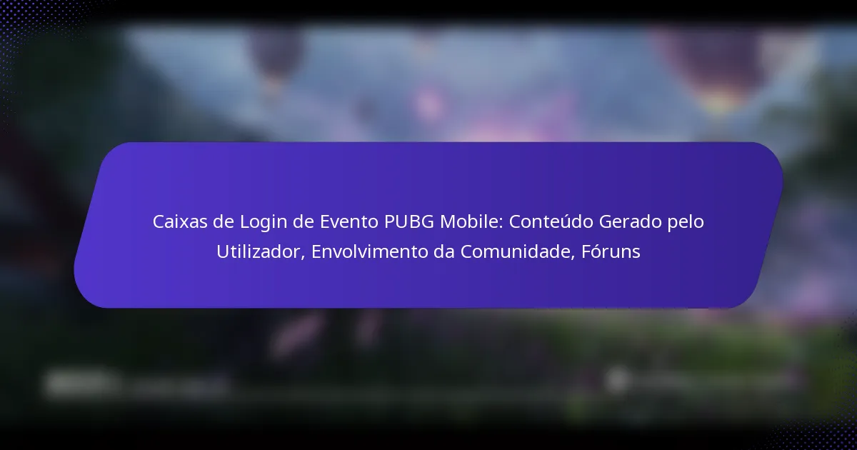 Caixas de Login de Evento PUBG Mobile: Conteúdo Gerado pelo Utilizador, Envolvimento da Comunidade, Fóruns
