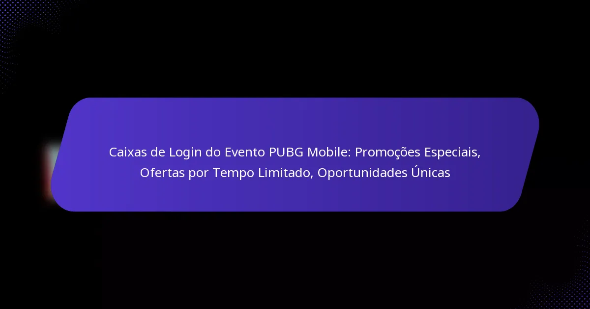 Caixas de Login do Evento PUBG Mobile: Promoções Especiais, Ofertas por Tempo Limitado, Oportunidades Únicas