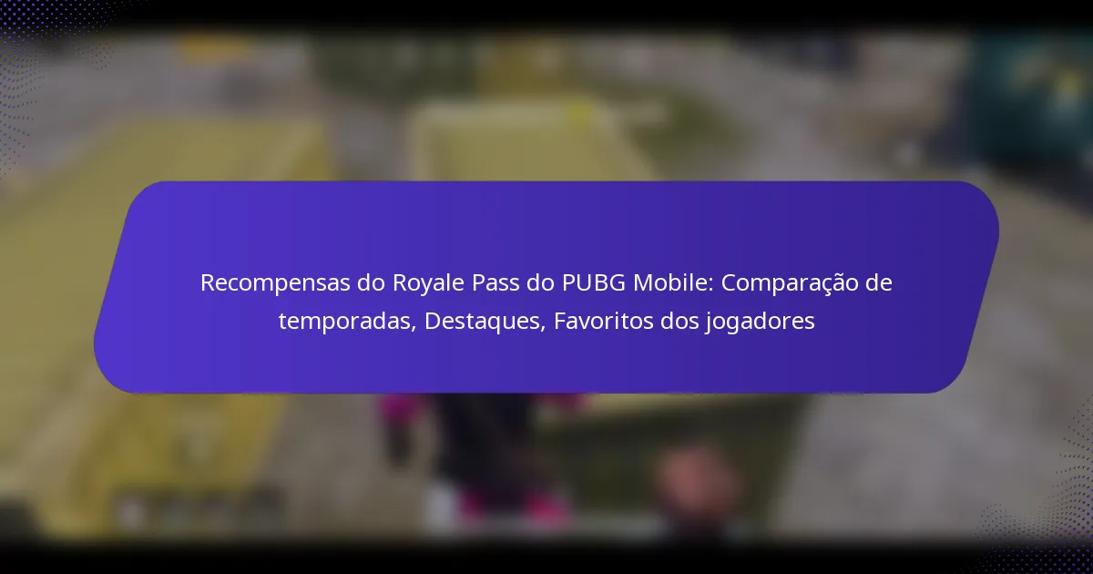 Recompensas do Royale Pass do PUBG Mobile: Comparação de temporadas, Destaques, Favoritos dos jogadores