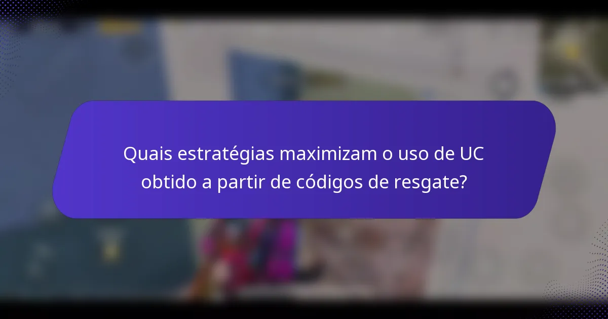 Quais estratégias maximizam o uso de UC obtido a partir de códigos de resgate?