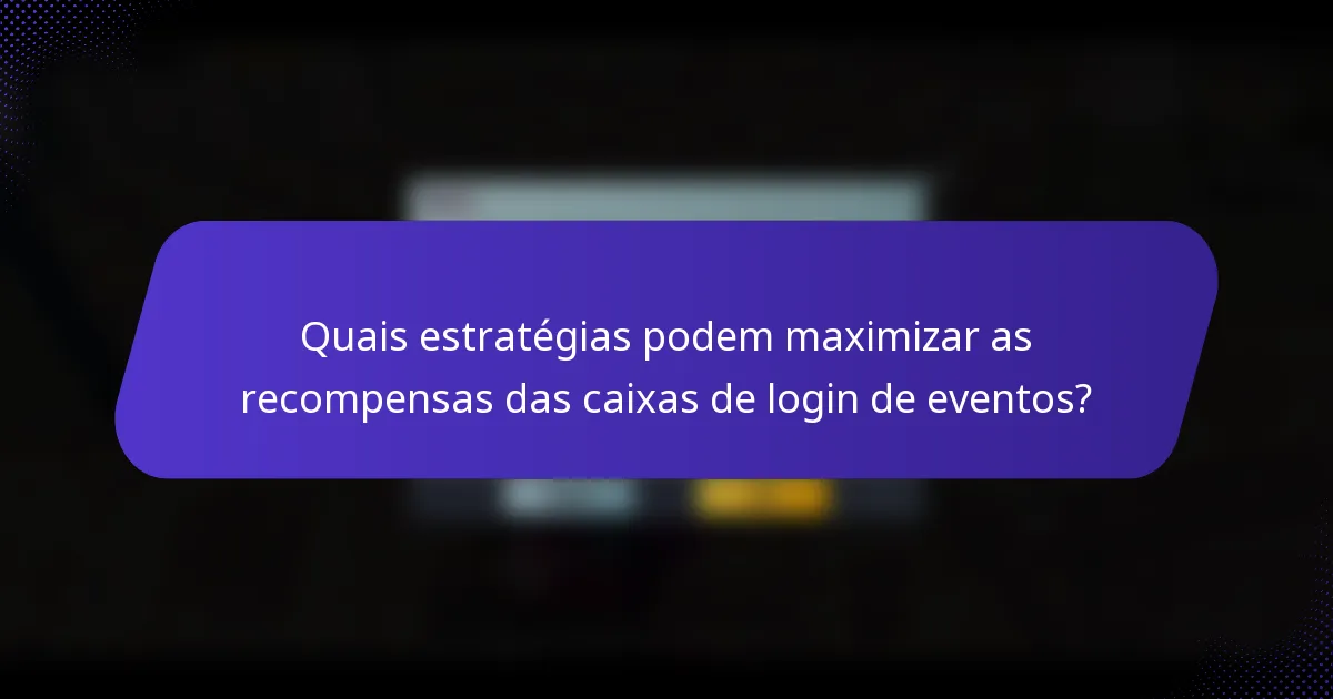 Quais estratégias podem maximizar as recompensas das caixas de login de eventos?