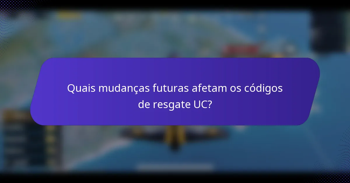 Quais mudanças futuras afetam os códigos de resgate UC?