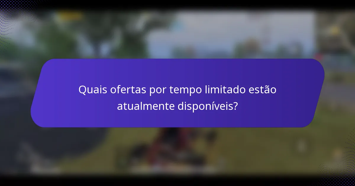 Quais ofertas por tempo limitado estão atualmente disponíveis?