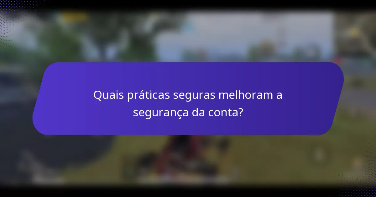 Quais práticas seguras melhoram a segurança da conta?
