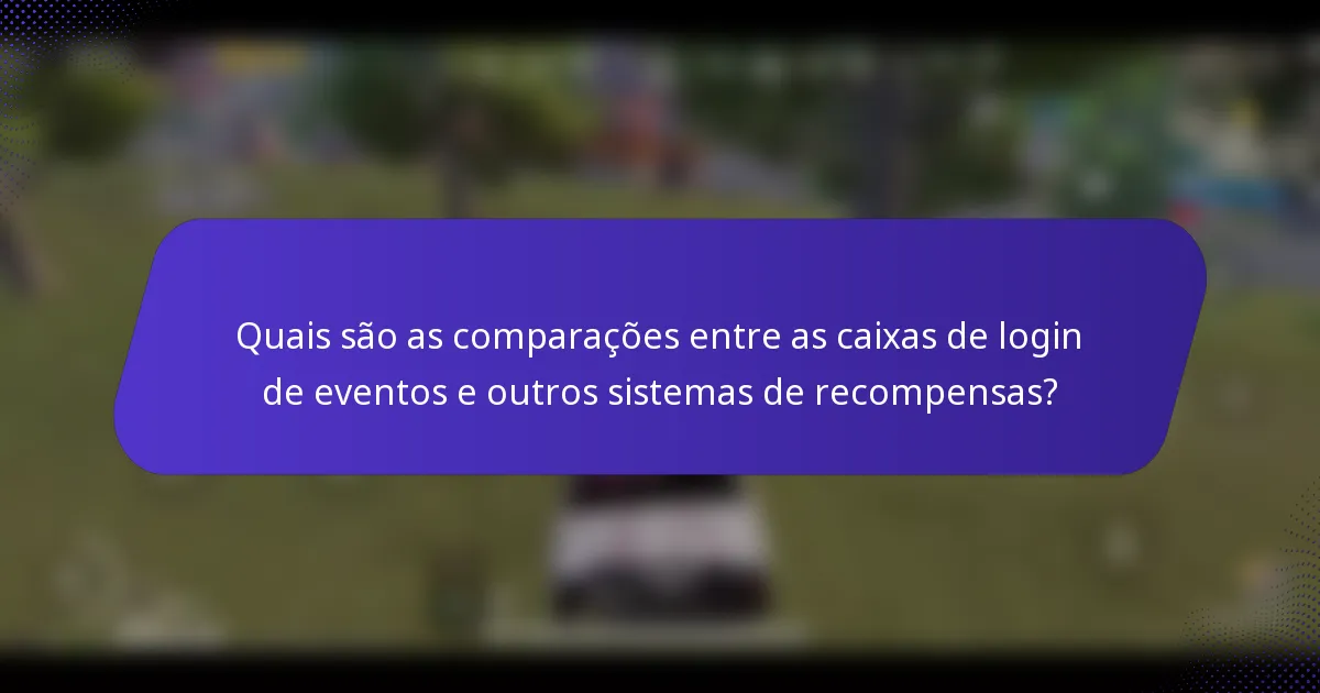 Quais são as comparações entre as caixas de login de eventos e outros sistemas de recompensas?