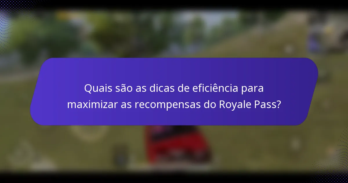 Quais são as dicas de eficiência para maximizar as recompensas do Royale Pass?