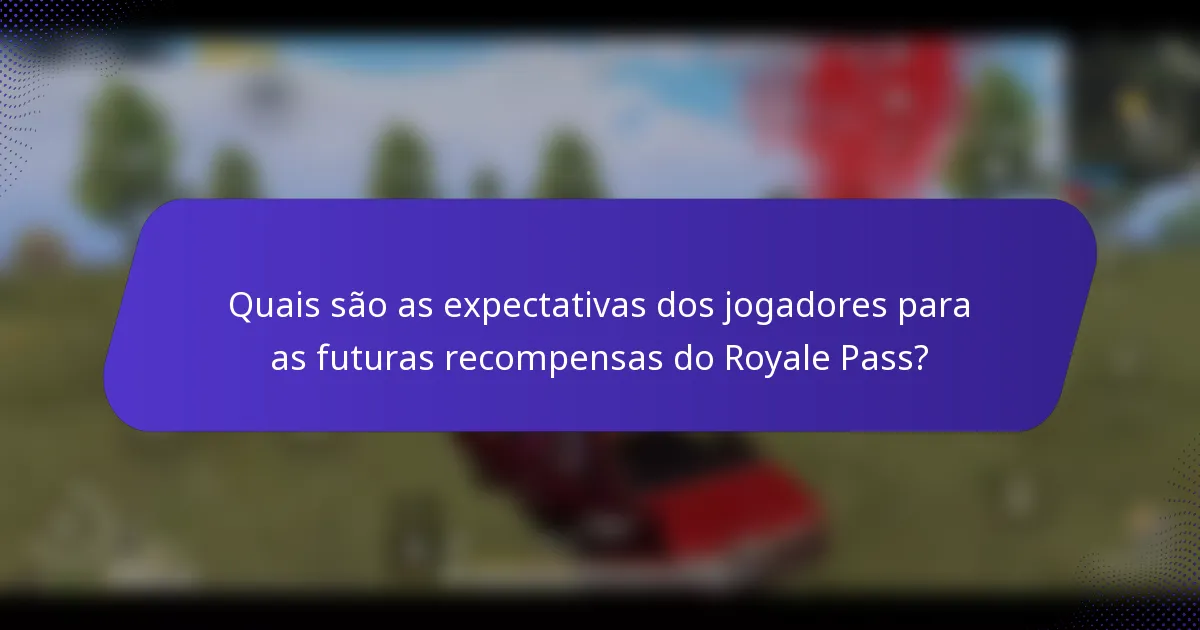 Quais são as expectativas dos jogadores para as futuras recompensas do Royale Pass?