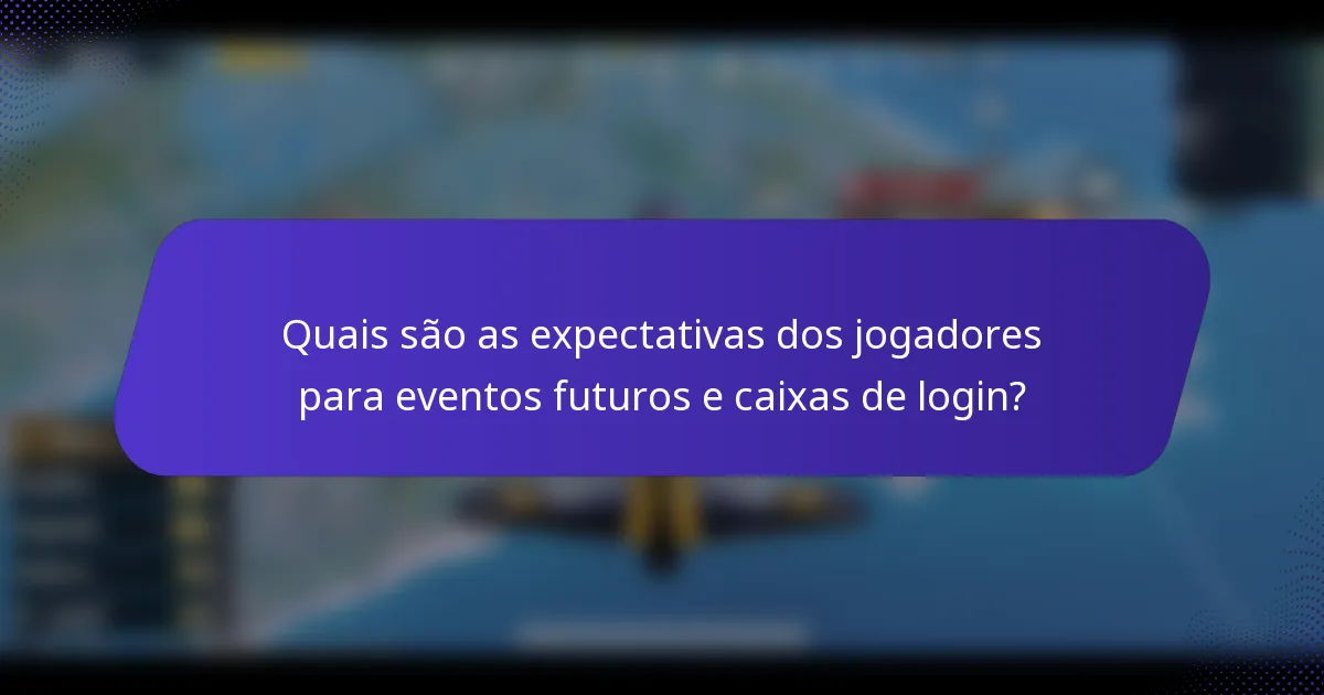Quais são as expectativas dos jogadores para eventos futuros e caixas de login?