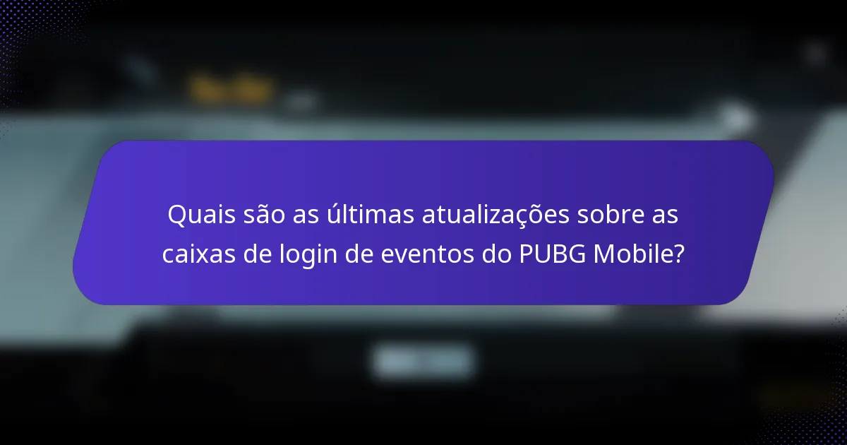 Quais são as últimas atualizações sobre as caixas de login de eventos do PUBG Mobile?